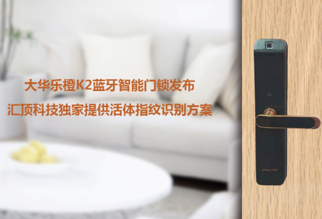 汇顶科技为大华乐橙独家提供全球首创的硬件活体指纹...