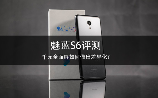 魅蓝S6评测 成为魅蓝向差异化道路上前进的又一步