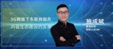 施成斌:5G网络将助力车内大屏和智能网联汽车智能...