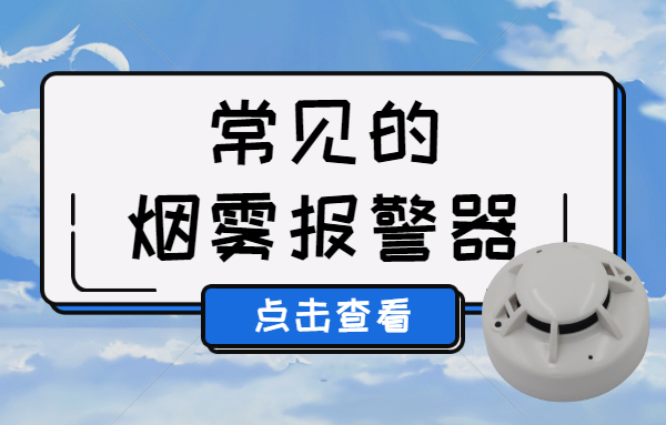 常见的烟雾报警器类型有哪些,帮助大家认识及选择