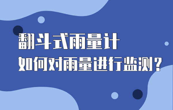 翻斗式雨量计是什么,它是如何对雨量进行监测的