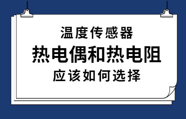 关于热电偶温度传感器与热电阻温度传感器之间的选择