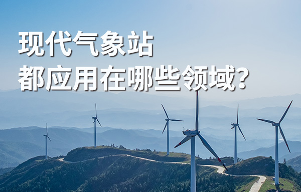 现代气象站目前已被广泛应用于生产生活中的各个行业