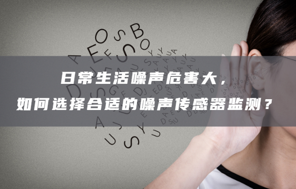 对于日常生活噪声该如何选择合适的噪声传感器监测