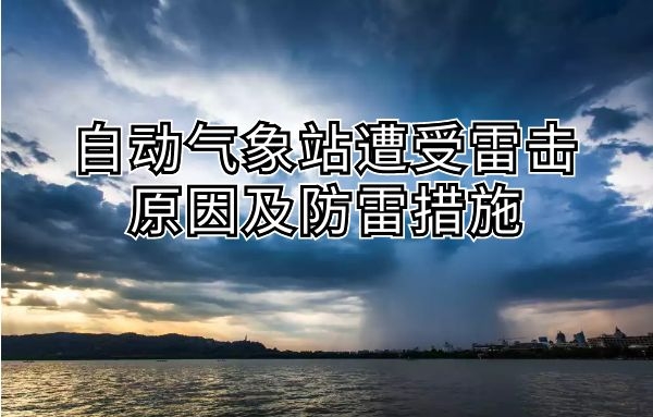 自动气象站遭受雷击的原因是什么,有哪些防雷措施