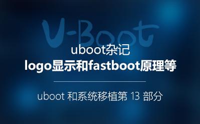 Logo显示和Fastboot原理_U-Boot和系统移植阶段第13部分视频课程