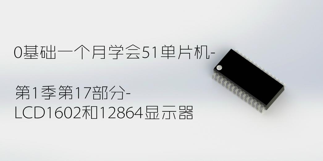 LCD1602和12864显示器-0基础一个月学会51单片机第1季第17部分