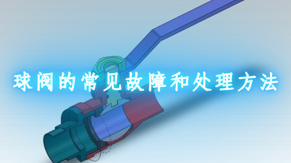球阀的常见故障和处理方法