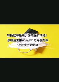 換效率極高，多項(xiàng)保護(hù)功能！思睿達(dá)主推45W PD充電器方案讓您設(shè)計(jì)更便捷#電子元器件 #充電器 #半導(dǎo)體 