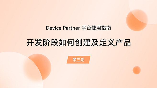 【鸿蒙智联】Device Partner平台第3期：开发阶段如何创建及定义产品#支持鸿蒙，为国产操作系统站台 
