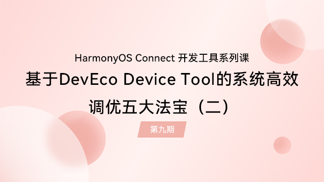 【鸿蒙智联】开发工具第9期：基于DevEco Device Tool的系统高效调优五大法宝（二）