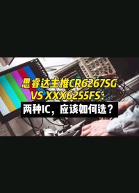 思睿达主推CR6267SG VS XXX6255FS：两种IC，应该如何选？#芯片 #电子元器件 