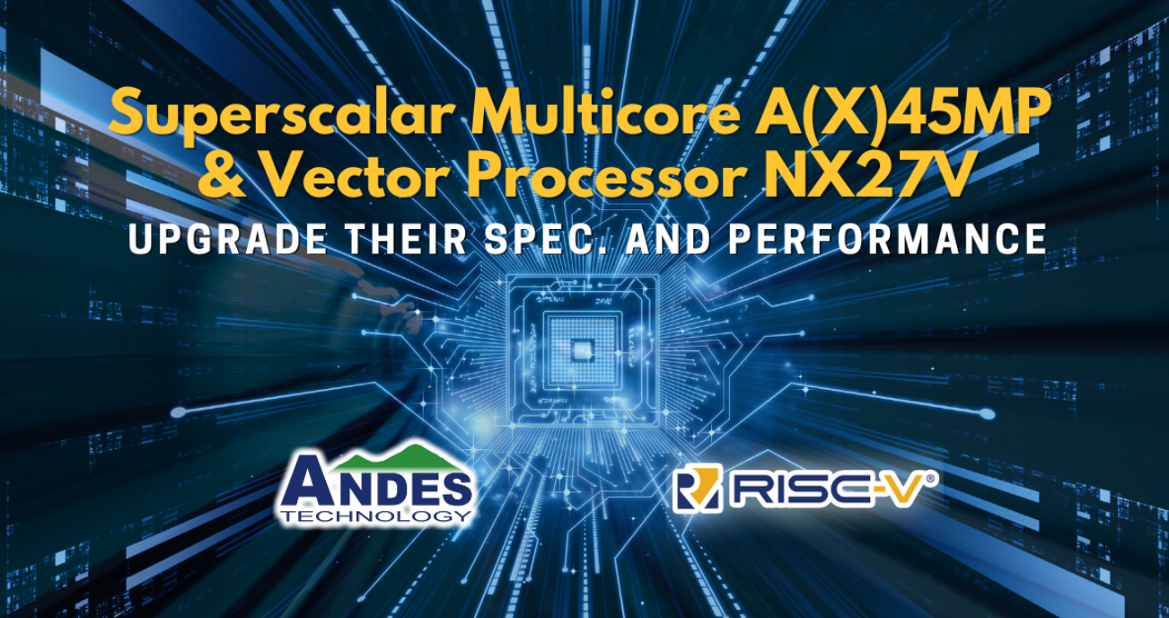 晶心科技推出規格及性能大幅升級的RISC-V超純量多核A(X)45MP及向量處理器NX27V