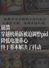 崩潰，穿越機萌新被迫調整pid，降低電池重心，終于基本解決了抖動問題。