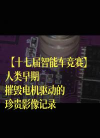 【十七屆智能車競賽】人類早期摧毀電機驅(qū)動的珍貴影像記錄#花式調(diào)車指南 