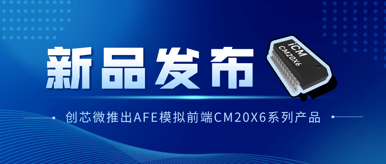 新品发布：创芯微推出AFE模拟前端芯片新品CM20X6系列产品