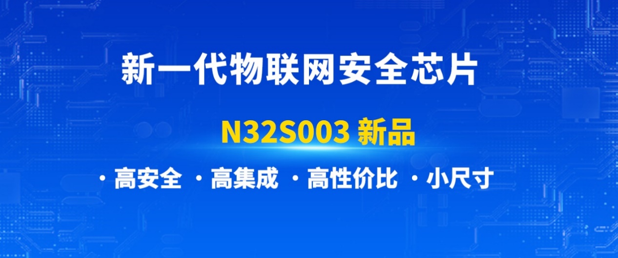 新品发布|国民技术推出新一代物联网安全芯片N32S003！
